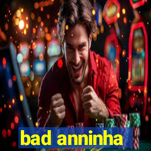 bad anninha